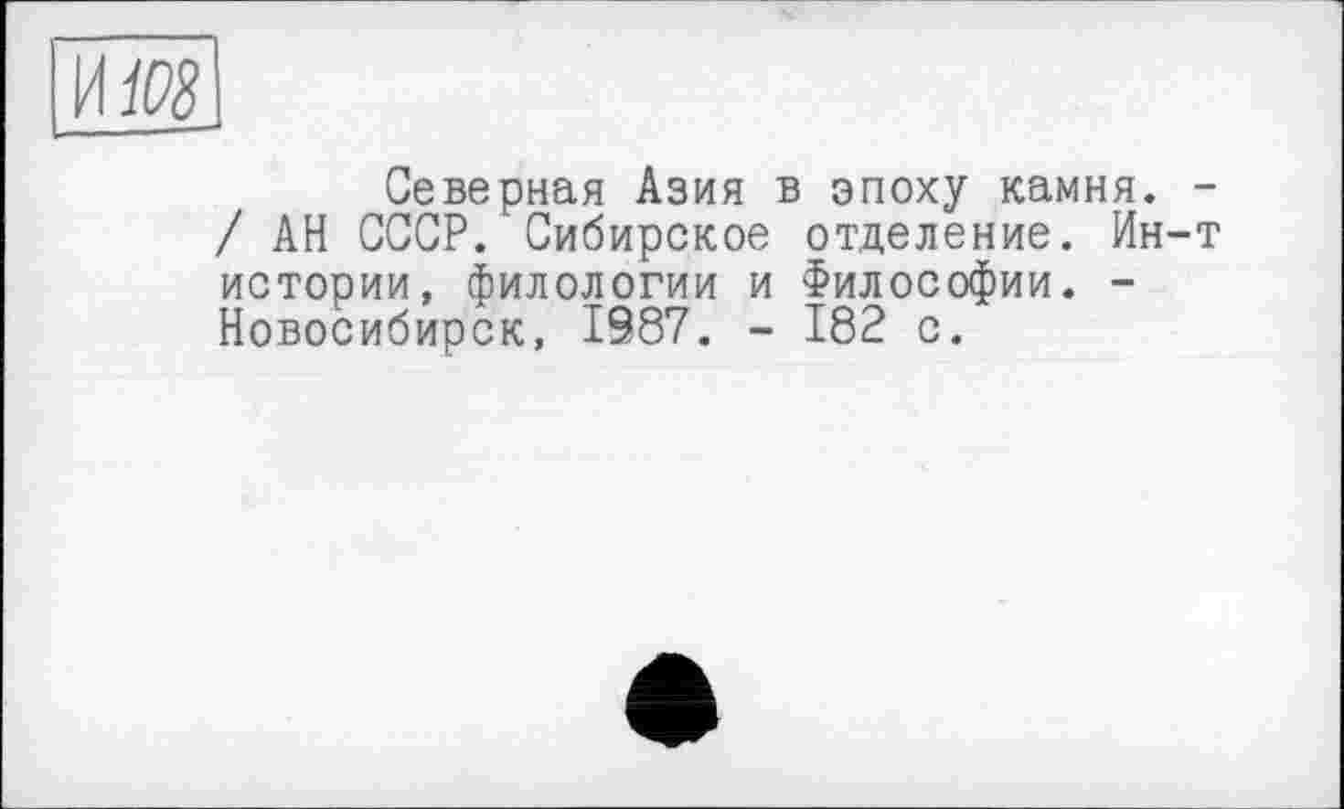 ﻿И №8
Северная Азия в эпоху камня. -/ АН СССР. Сибирское отделение. Ин-т истории, филологии и Философии. -Новосибирск, 1987. - 182 с.